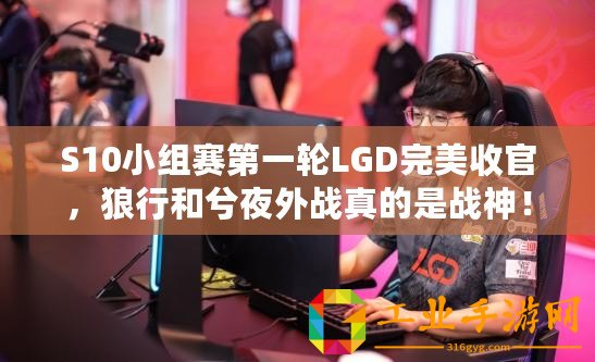 S10小組賽第一輪LGD完美收官，狼行和兮夜外戰真的是戰神！