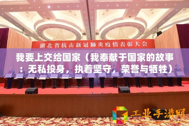 我要上交給國家（我奉獻于國家的故事：無私投身，執著堅守，榮譽與犧牲）