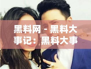 黑料網(wǎng) - 黑料大事記：黑料大事記揭秘背后故事，用戶爆料潮涌現(xiàn)，互聯(lián)網(wǎng)言論自由與隱私保護(hù)再度博弈