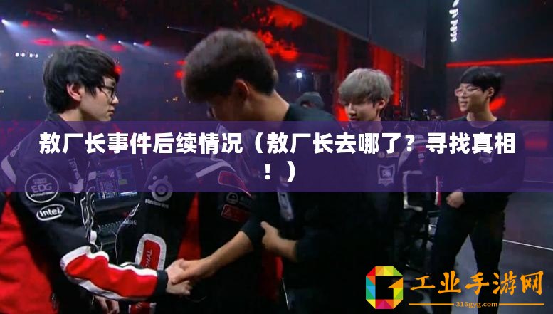 敖廠長事件后續情況（敖廠長去哪了？尋找真相！）