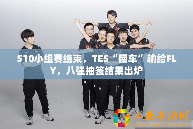 S10小組賽結(jié)束，TES“翻車”輸給FLY，八強(qiáng)抽簽結(jié)果出爐