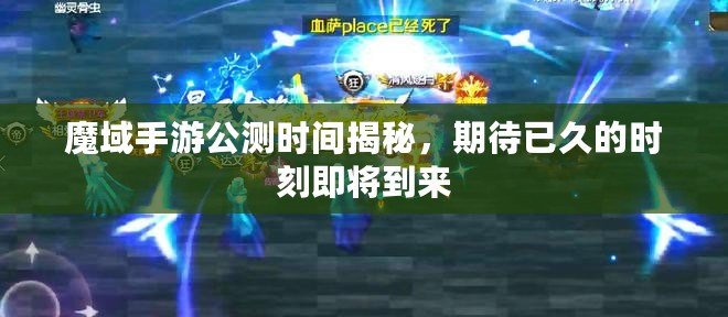 魔域手游公測時間揭秘，期待已久的時刻即將到來