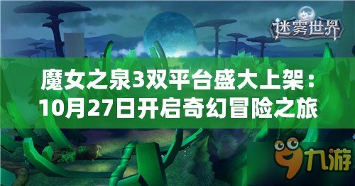 魔女之泉3雙平臺盛大上架：10月27日開啟奇幻冒險之旅