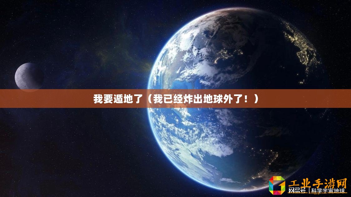 我要遁地了（我已經炸出地球外了！）