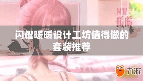 閃耀暖暖設(shè)計工坊值得做的套裝推薦