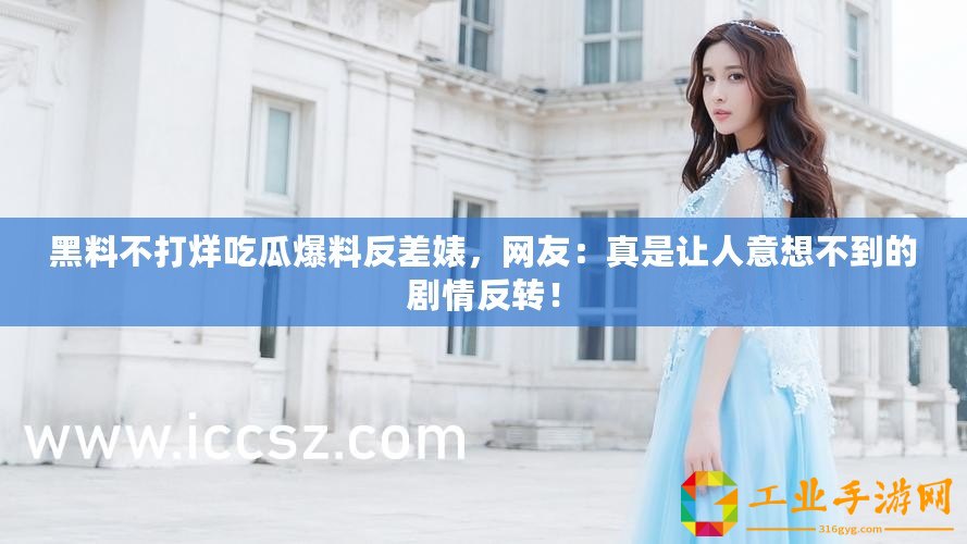 黑料不打烊吃瓜爆料反差婊，網友：真是讓人意想不到的劇情反轉！