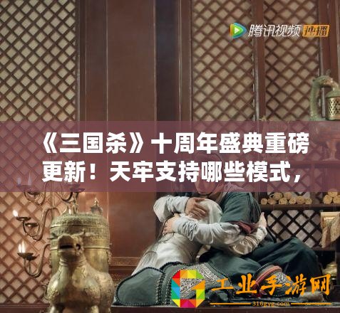 《三國殺》十周年盛典重磅更新！天牢支持哪些模式，戰(zhàn)局更加激烈！