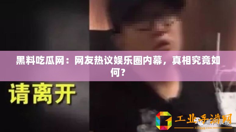 黑料吃瓜網：網友熱議娛樂圈內幕，真相究竟如何？