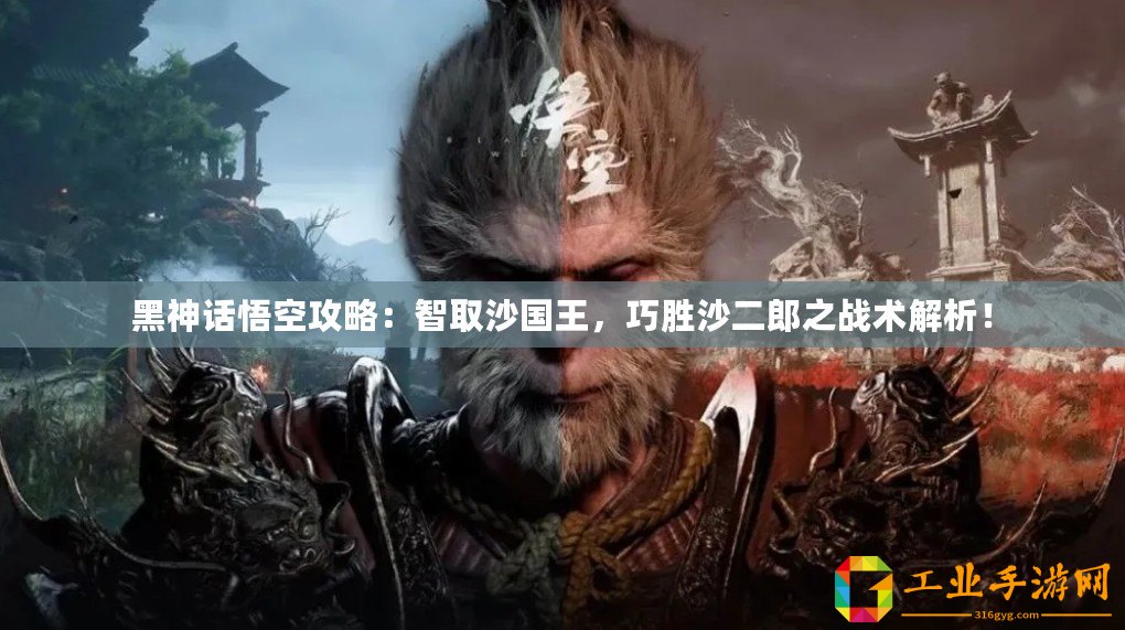 黑神話悟空攻略：智取沙國王，巧勝沙二郎之戰術解析！