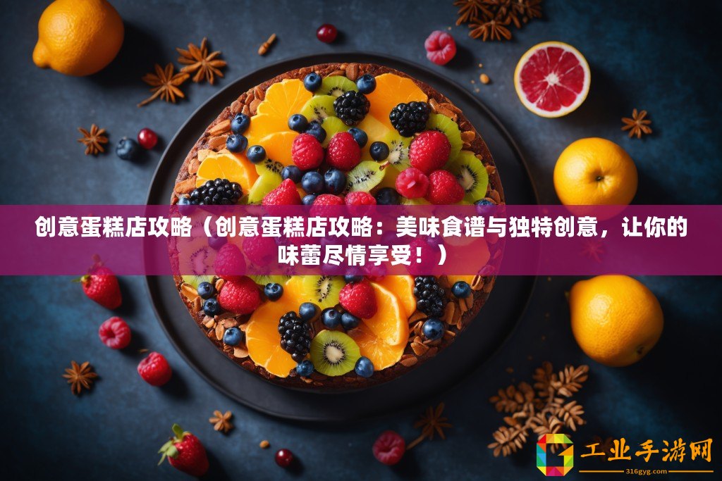 創意蛋糕店攻略（創意蛋糕店攻略：美味食譜與獨特創意，讓你的味蕾盡情享受！）