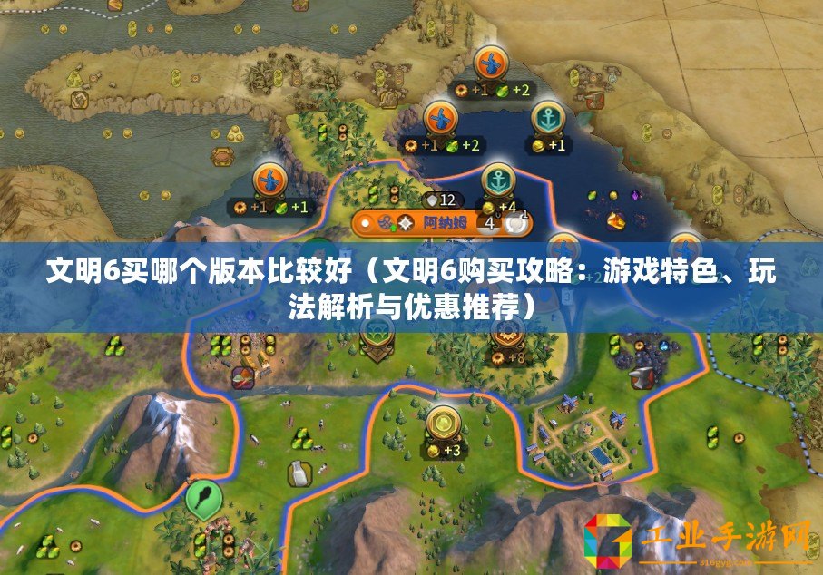 文明6買哪個版本比較好（文明6購買攻略：游戲特色、玩法解析與優惠推薦）