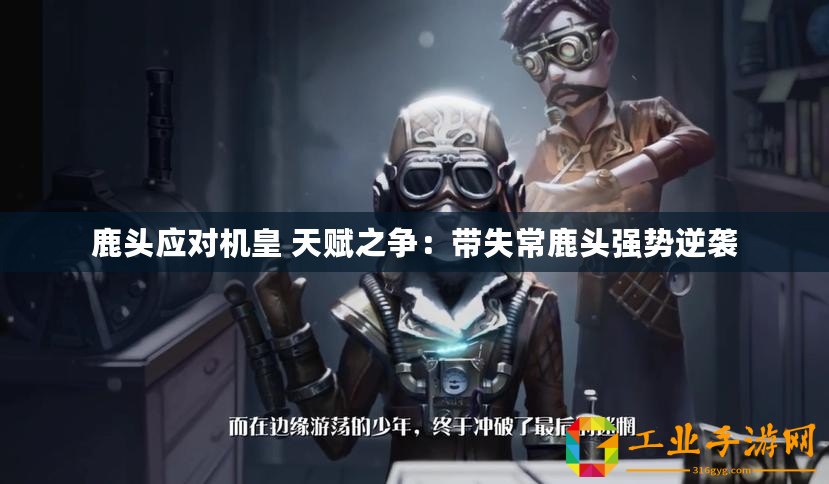 鹿頭應對機皇 天賦之爭：帶失常鹿頭強勢逆襲