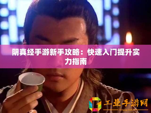 陰真經(jīng)手游新手攻略：快速入門提升實(shí)力指南