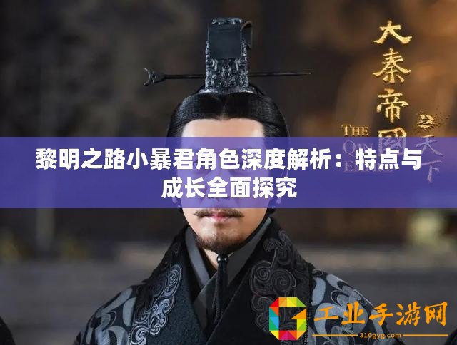 黎明之路小暴君角色深度解析：特點(diǎn)與成長(zhǎng)全面探究
