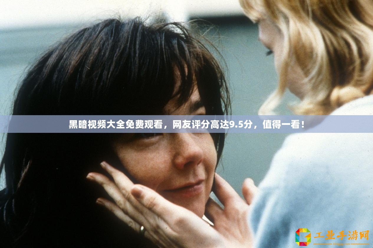 黑暗視頻大全免費觀看，網友評分高達9.5分，值得一看！