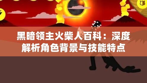 黑暗領(lǐng)主火柴人百科：深度解析角色背景與技能特點