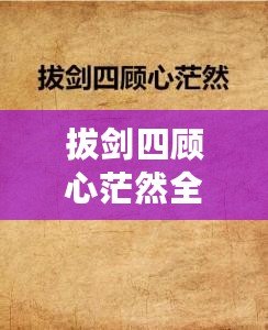 拔劍四顧心茫然全詩(shī)（茫然四顧，拔劍心全）