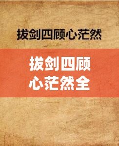 拔劍四顧心茫然全詩(shī)（茫然四顧，拔劍心全）