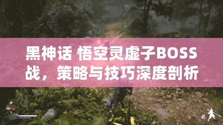 黑神話 悟空靈虛子BOSS戰(zhàn)，策略與技巧深度剖析