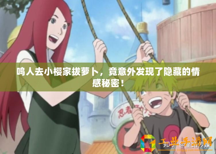 鳴人去小櫻家拔蘿卜，竟意外發(fā)現(xiàn)了隱藏的情感秘密！