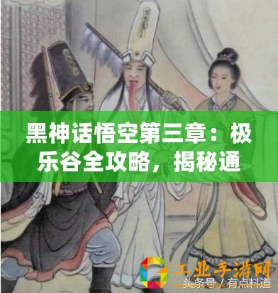 黑神話(huà)悟空第三章：極樂(lè)谷全攻略，揭秘通關(guān)秘籍與深度玩法解析！