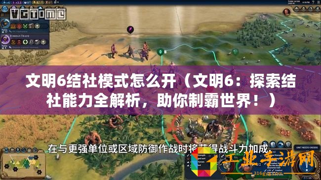 文明6結(jié)社模式怎么開(kāi)（文明6：探索結(jié)社能力全解析，助你制霸世界！）