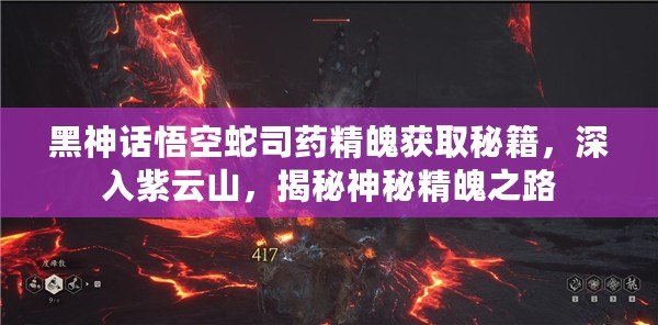 黑神話(huà)悟空蛇司藥精魄獲取秘籍，深入紫云山，揭秘神秘精魄之路
