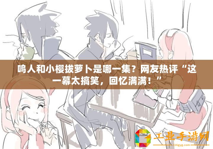 鳴人和小櫻拔蘿卜是哪一集？網(wǎng)友熱評“這一幕太搞笑，回憶滿滿！”