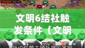 文明6結(jié)社觸發(fā)條件（文明6結(jié)社能力大揭秘：全面解析各個結(jié)社的獨特優(yōu)勢與戰(zhàn)略價值！）