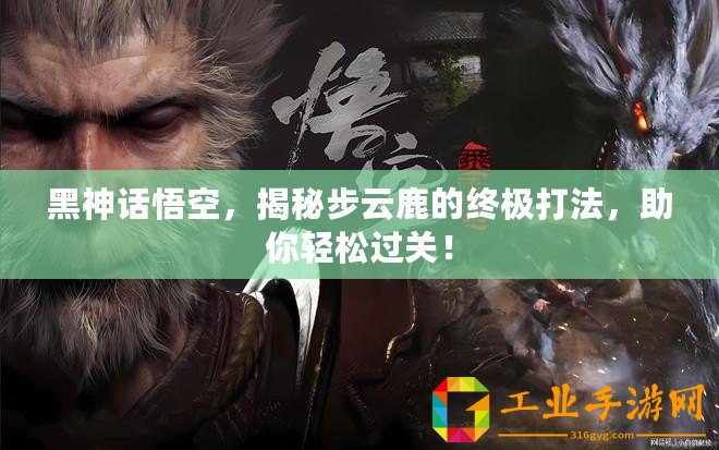 黑神話悟空，揭秘步云鹿的終極打法，助你輕松過關(guān)！
