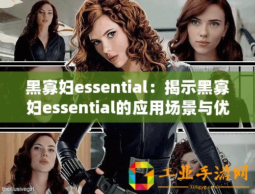 黑寡婦essential：揭示黑寡婦essential的應(yīng)用場景與優(yōu)勢！