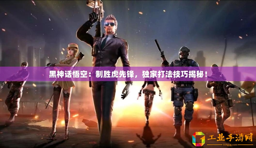 黑神話悟空：制勝虎先鋒，獨(dú)家打法技巧揭秘！