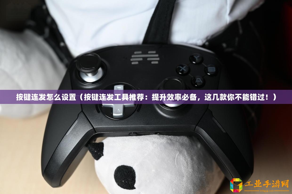 按鍵連發(fā)怎么設(shè)置（按鍵連發(fā)工具推薦：提升效率必備，這幾款你不能錯過！）