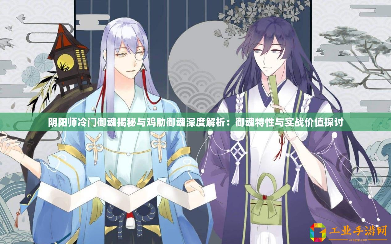陰陽(yáng)師冷門御魂揭秘與雞肋御魂深度解析：御魂特性與實(shí)戰(zhàn)價(jià)值探討