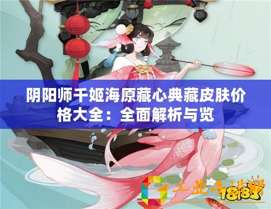 陰陽(yáng)師千姬海原藏心典藏皮膚價(jià)格大全：全面解析與覽