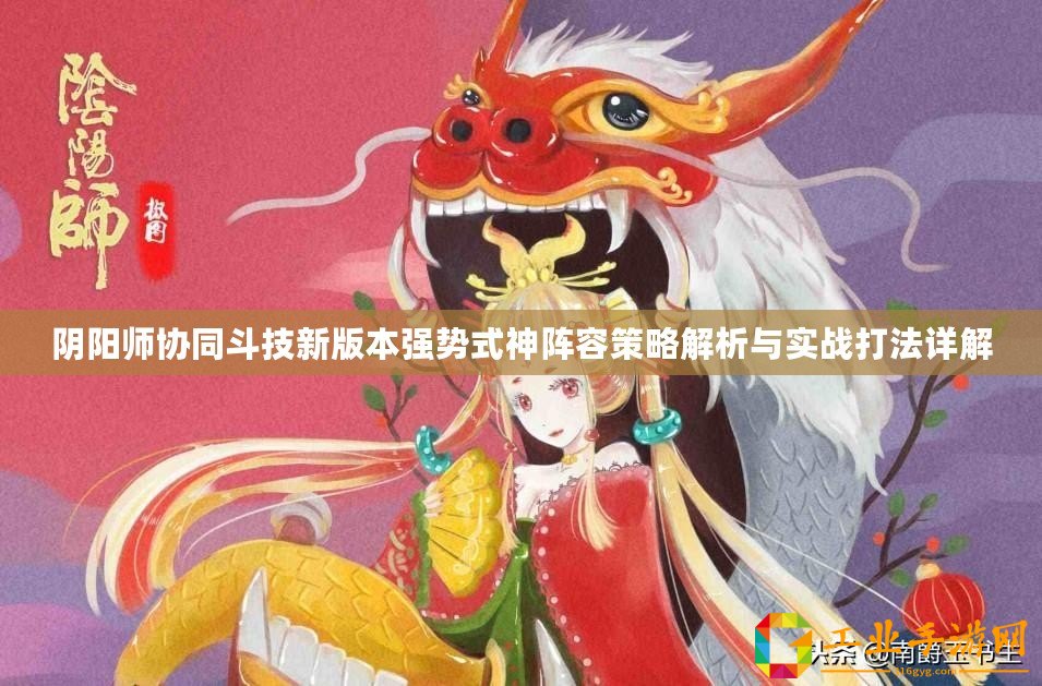 陰陽師協(xié)同斗技新版本強勢式神陣容策略解析與實戰(zhàn)打法詳解