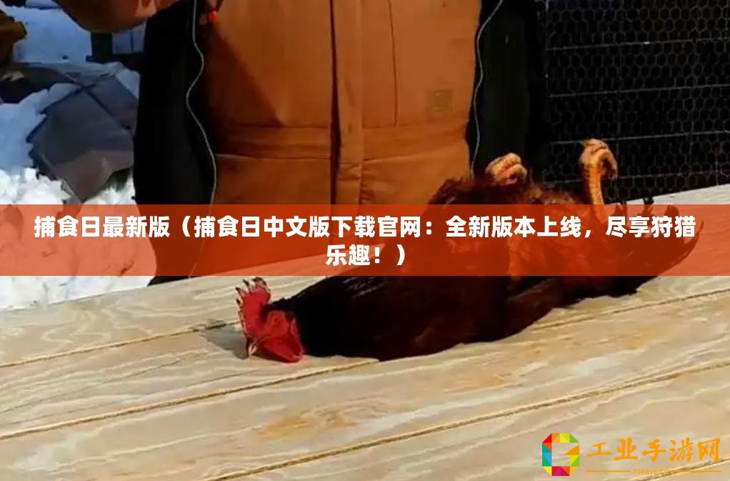 捕食日最新版（捕食日中文版下載官網(wǎng)：全新版本上線，盡享狩獵樂趣！）