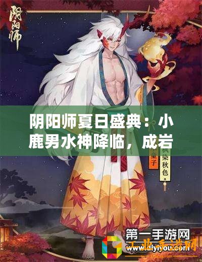 陰陽師夏日盛典：小鹿男水神降臨，成巖美景盡收眼底