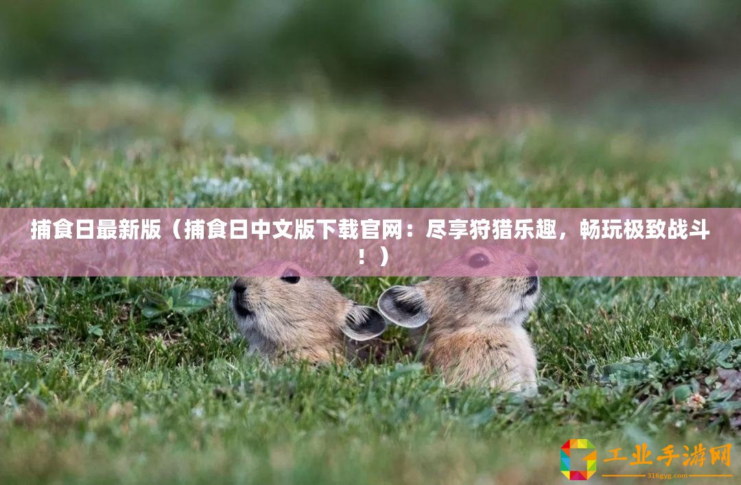 捕食日最新版（捕食日中文版下載官網(wǎng)：盡享狩獵樂趣，暢玩極致戰(zhàn)斗！）