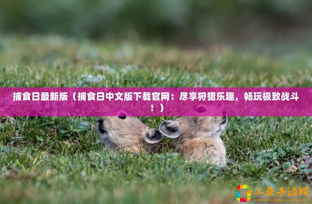 捕食日最新版（捕食日中文版下載官網(wǎng)：盡享狩獵樂趣，暢玩極致戰(zhàn)斗！）