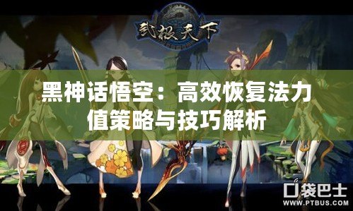 黑神話(huà)悟空：高效恢復(fù)法力值策略與技巧解析