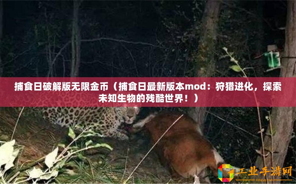捕食日破解版無限金幣（捕食日最新版本mod：狩獵進化，探索未知生物的殘酷世界！）