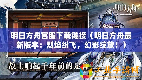 明日方舟官服下載鏈接(明日方舟最新版本:烈焰紛飛,幻影綻放?。? title=