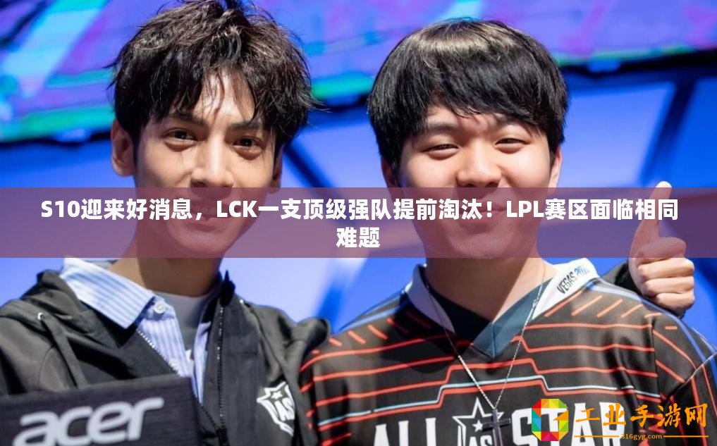 S10迎來好消息，LCK一支頂級(jí)強(qiáng)隊(duì)提前淘汰！LPL賽區(qū)面臨相同難題