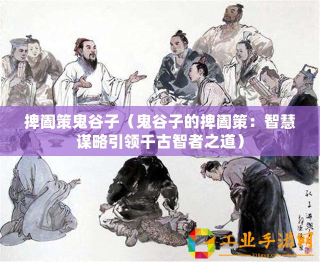 捭闔策鬼谷子（鬼谷子的捭闔策：智慧謀略引領(lǐng)千古智者之道）