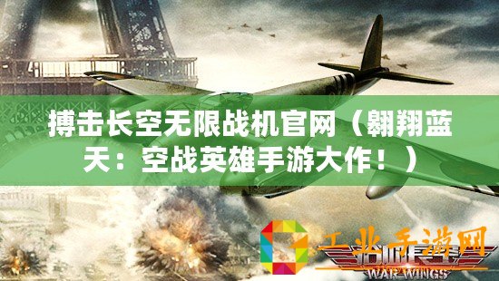 搏擊長空無限戰(zhàn)機(jī)官網(wǎng)（翱翔藍(lán)天：空戰(zhàn)英雄手游大作！）