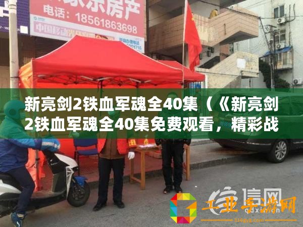 新亮劍2鐵血軍魂全40集（《新亮劍2鐵血軍魂全40集免費觀看，精彩戰斗情節引人入勝！》）