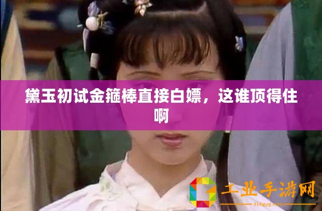 黛玉初試金箍棒直接白嫖,這誰頂?shù)米“? title=