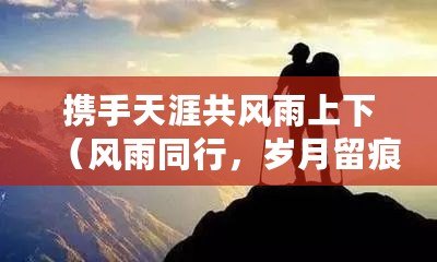攜手天涯共風雨上下（風雨同行，歲月留痕）