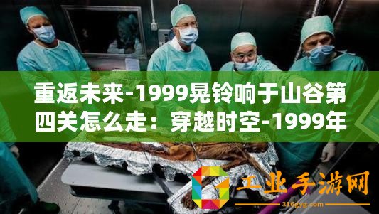 重返未來-1999晃鈴響于山谷第四關(guān)怎么走：穿越時空-1999年山谷之謎